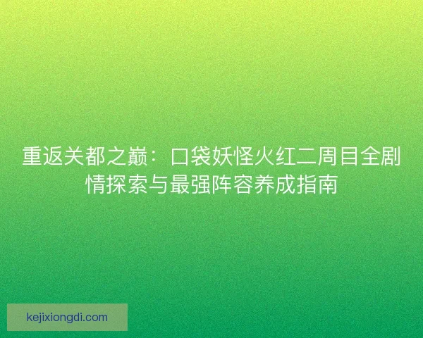 重返关都之巅：口袋妖怪火红二周目全剧情探索与最强阵容养成指南