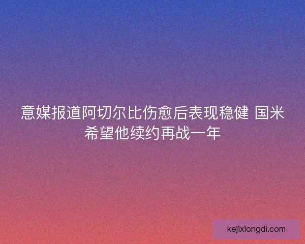 意媒报道阿切尔比伤愈后表现稳健 国米希望他续约再战一年