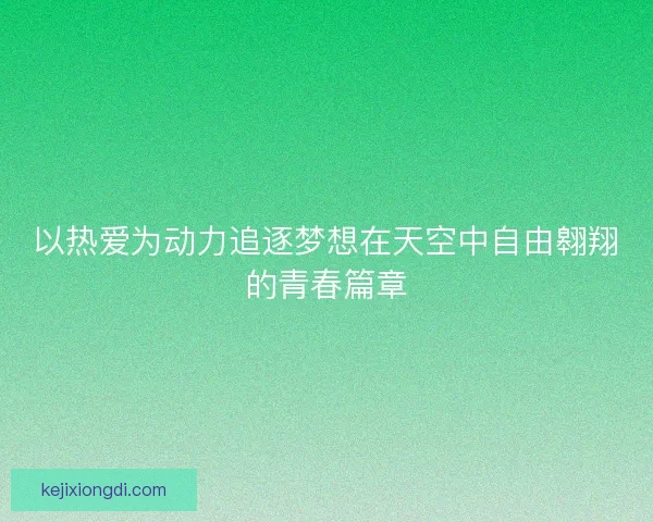 以热爱为动力追逐梦想在天空中自由翱翔的青春篇章