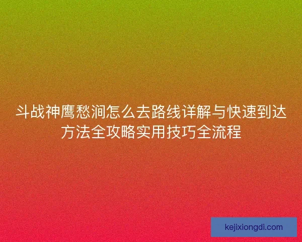 斗战神鹰愁涧怎么去路线详解与快速到达方法全攻略实用技巧全流程