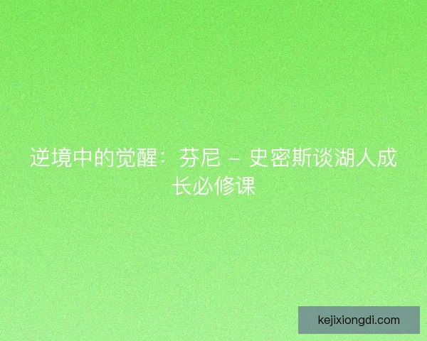 逆境中的觉醒：芬尼 - 史密斯谈湖人成长必修课