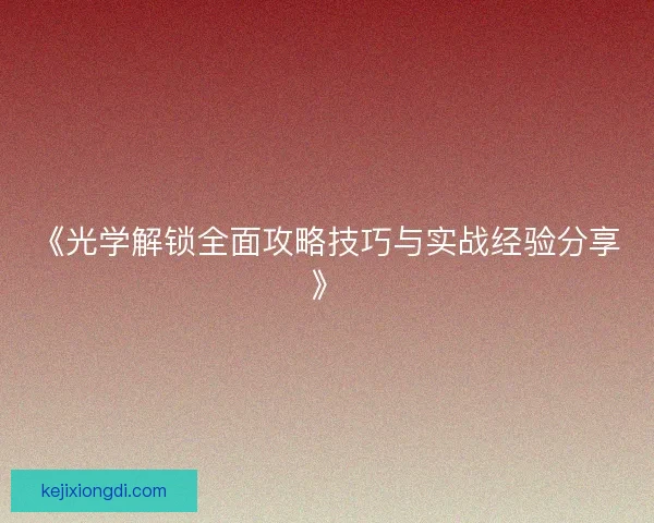 《光学解锁全面攻略技巧与实战经验分享》