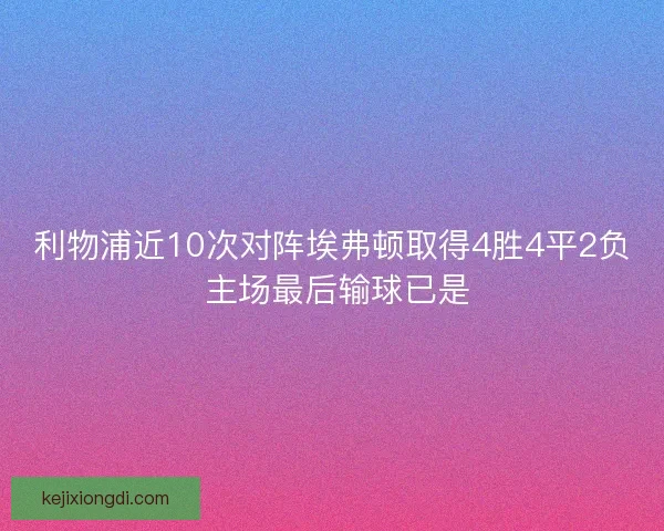 利物浦近10次对阵埃弗顿取得4胜4平2负 主场最后输球已是
