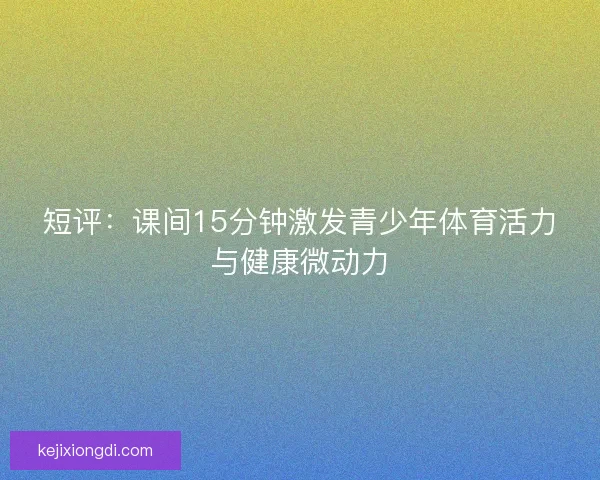 短评：课间15分钟激发青少年体育活力与健康微动力