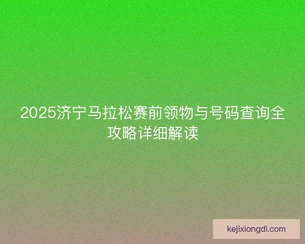 2025济宁马拉松赛前领物与号码查询全攻略详细解读