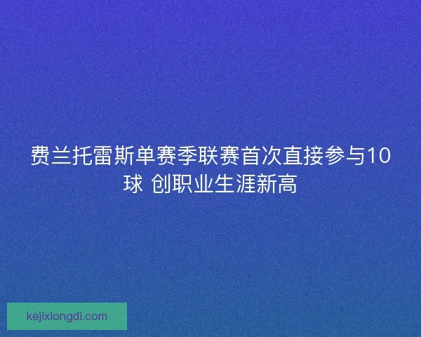 费兰托雷斯单赛季联赛首次直接参与10球 创职业生涯新高
