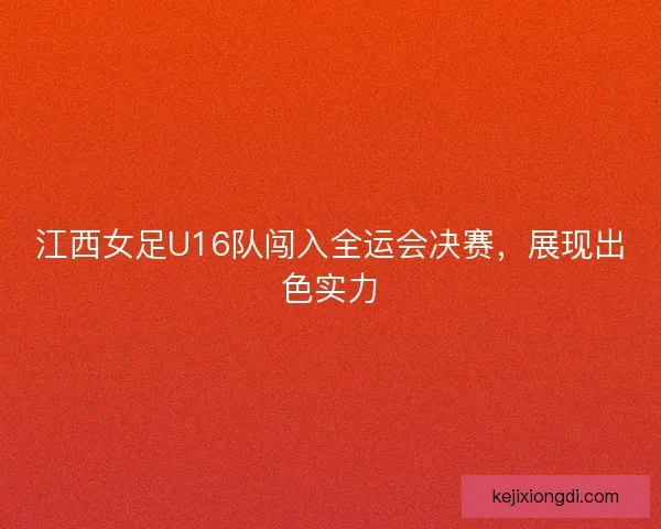 江西女足U16队闯入全运会决赛，展现出色实力
