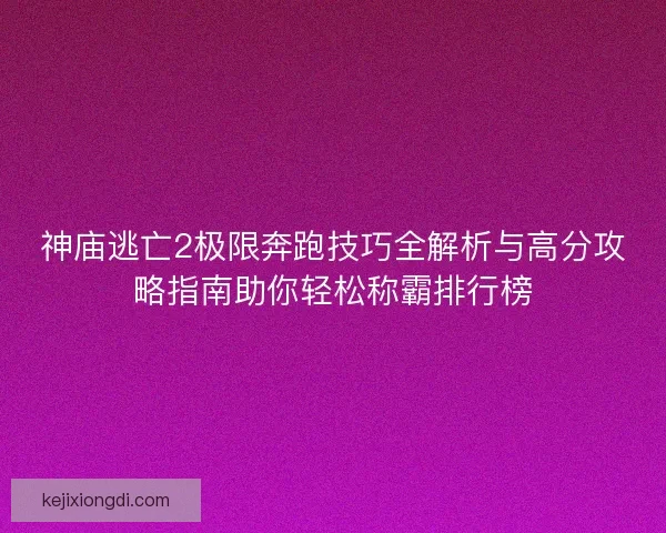 神庙逃亡2极限奔跑技巧全解析与高分攻略指南助你轻松称霸排行榜