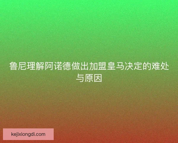 鲁尼理解阿诺德做出加盟皇马决定的难处与原因